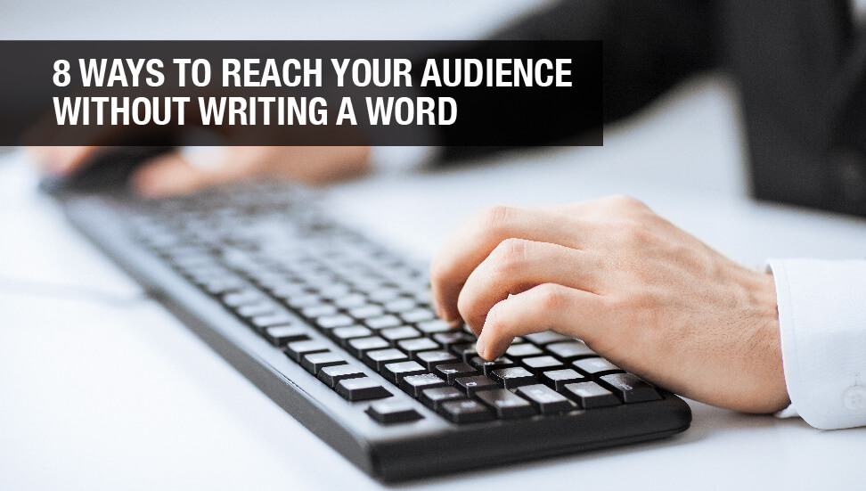 8 Ways to Reach Your Audience – Without Writing a Word