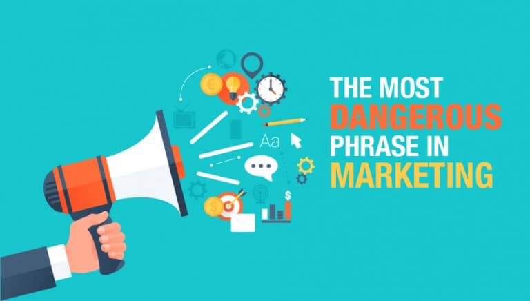 The Most Dangerous Phrase in Marketing