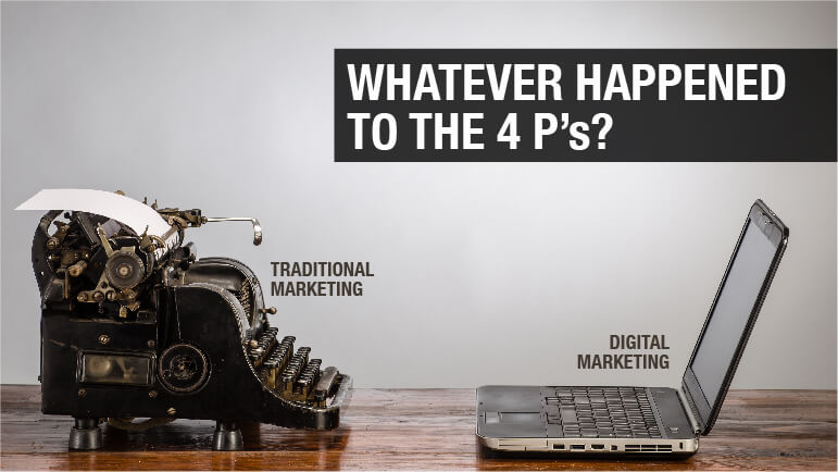 Whatever Happened to the 4 P’s? Traditional to Digital Marketing