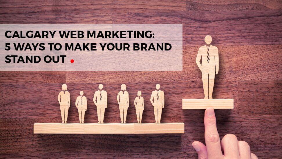 Calgary Web Marketing: 5 Ways to Make Your Brand Stand Out Online