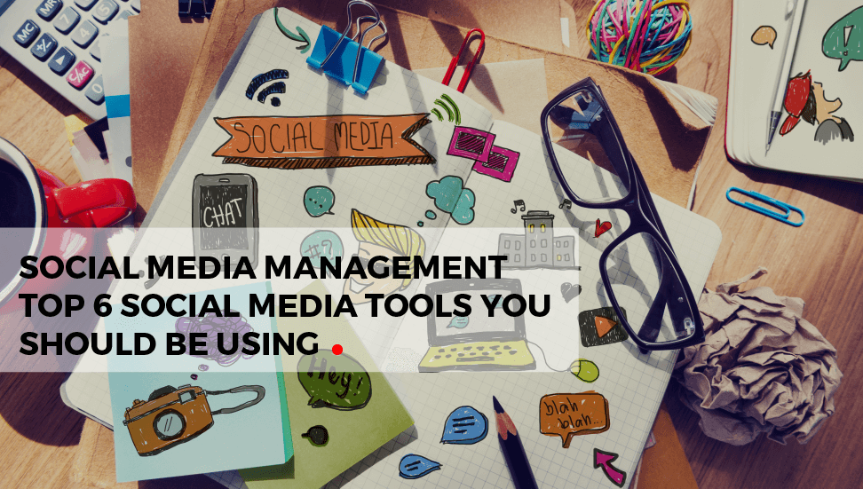 Social Media Management Companies: Top 6 Social Media Tools You Should Be Using