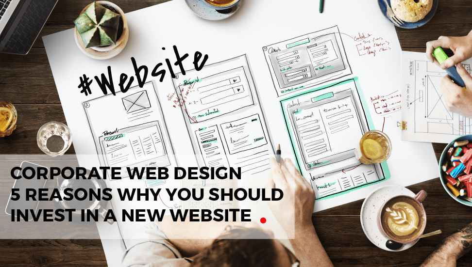Corporate Web Design: 5 Reasons to Invest in a New Website Design