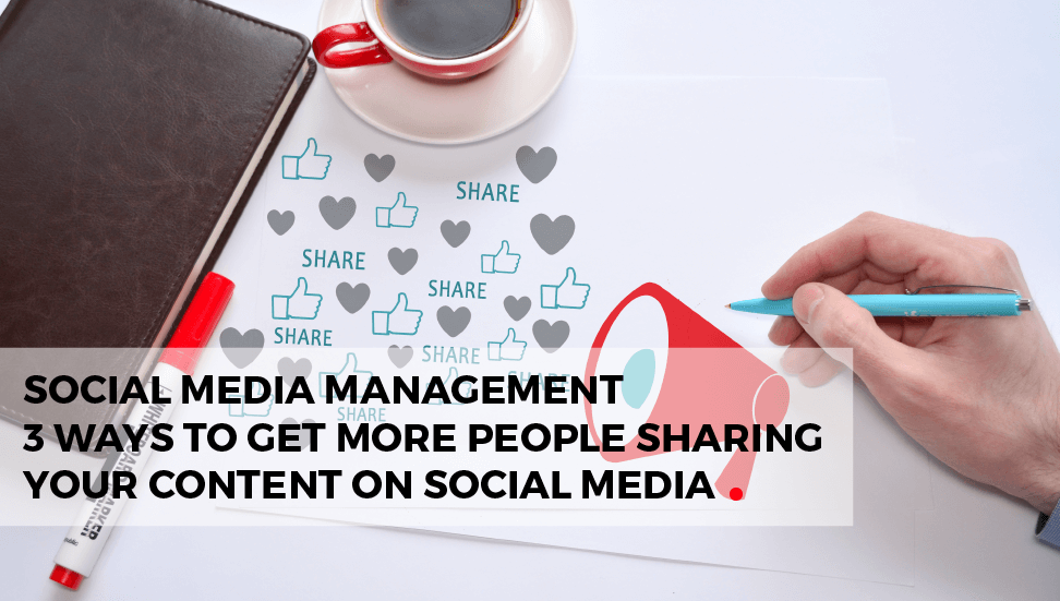 Social Media Marketing: 3 Ways to Get More People Sharing Your Content