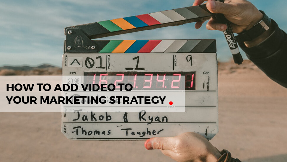 Video Marketing: How to Add Video To Your Marketing Strategy