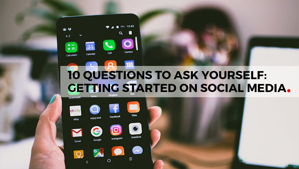 10 Questions to Ask Yourself Before Getting Started on Social Media