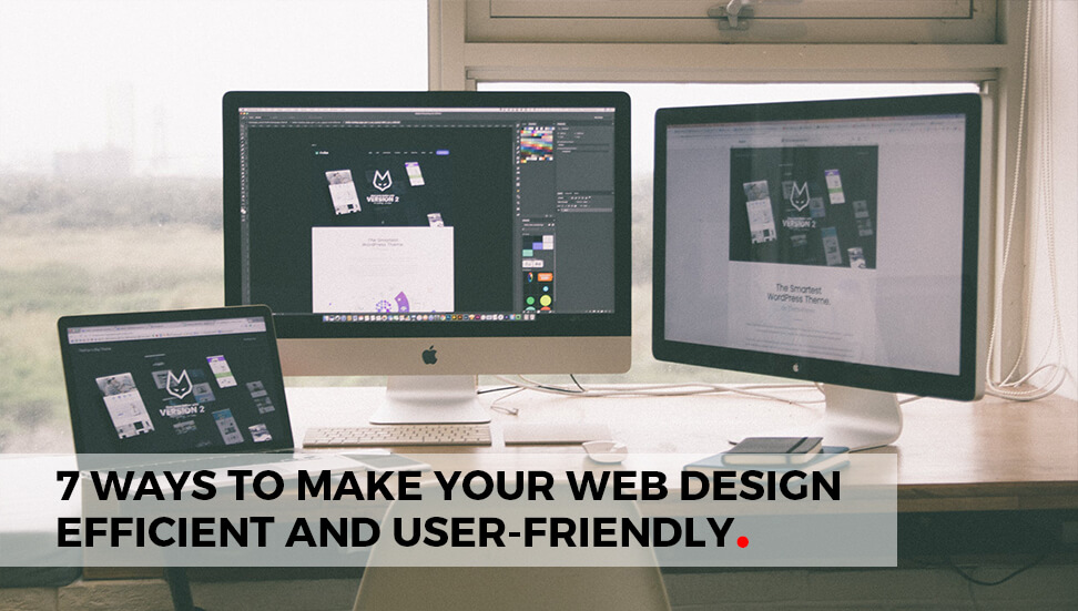 Web Design: 7 Ways to Make Your Web Design Efficient and User-Friendly