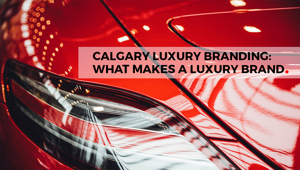 Calgary Luxury Branding: What Makes a Luxury Brand?