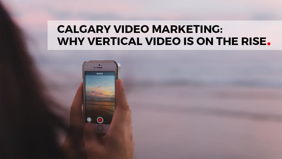 Calgary Video Marketing: Why Vertical Video Is on the Rise